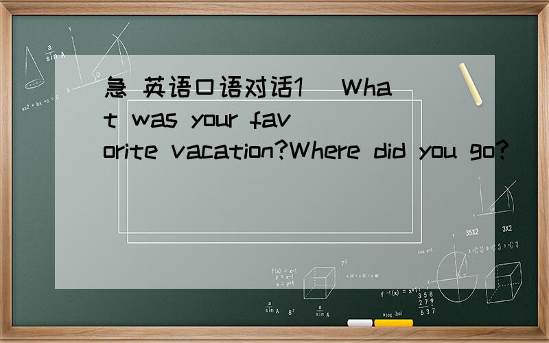 急 英语口语对话1) What was your favorite vacation?Where did you go?