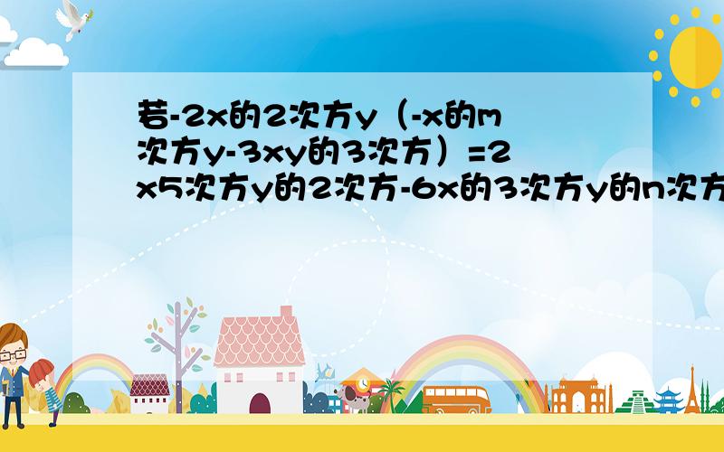 若-2x的2次方y（-x的m次方y-3xy的3次方）=2x5次方y的2次方-6x的3次方y的n次方,求mn 帮个忙!