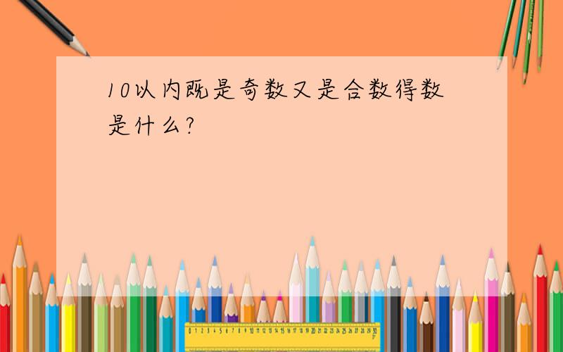 10以内既是奇数又是合数得数是什么?