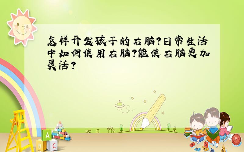 怎样开发孩子的右脑?日常生活中如何使用右脑?能使右脑更加灵活?