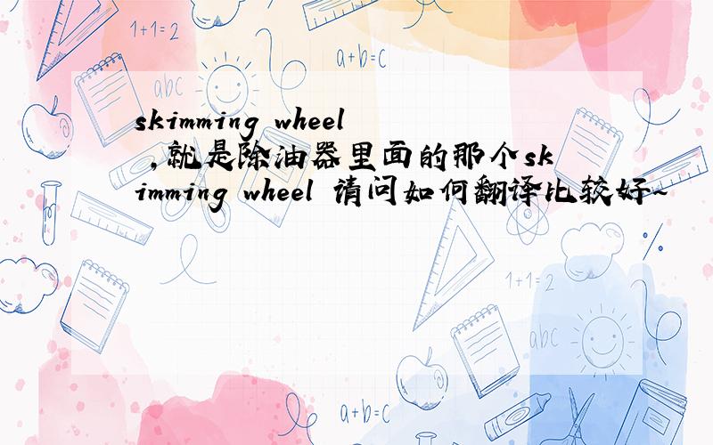 skimming wheel ,就是除油器里面的那个skimming wheel 请问如何翻译比较好~