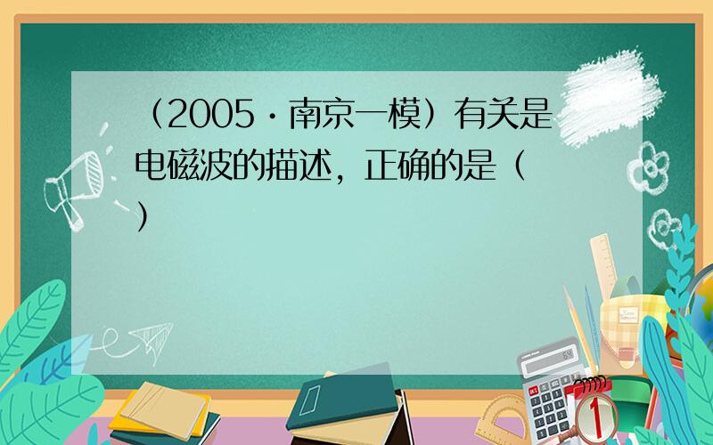 （2005•南京一模）有关是电磁波的描述，正确的是（　　）