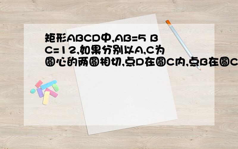 矩形ABCD中,AB=5 BC=12,如果分别以A,C为圆心的两圆相切,点D在圆C内,点B在圆C内,那么圆A的半径的取值