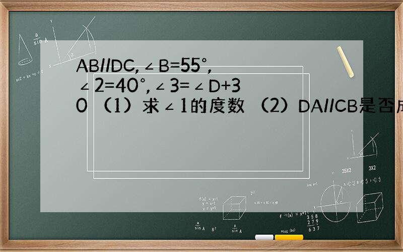 AB//DC,∠B=55°,∠2=40°,∠3=∠D+30 （1）求∠1的度数 （2）DA//CB是否成立,说明理由