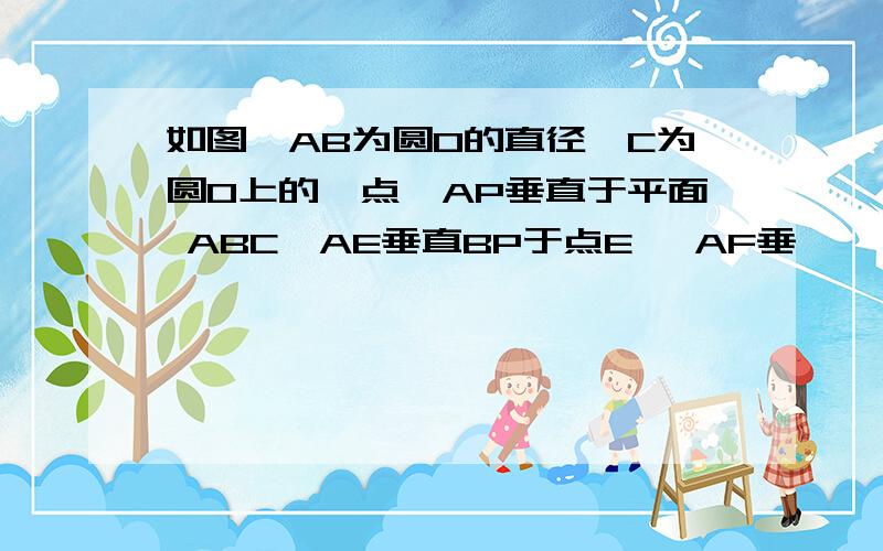 如图,AB为圆O的直径,C为圆O上的一点,AP垂直于平面 ABC,AE垂直BP于点E ,AF垂