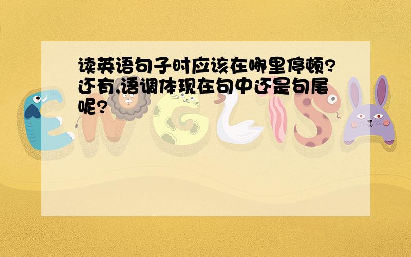 读英语句子时应该在哪里停顿?还有,语调体现在句中还是句尾呢?