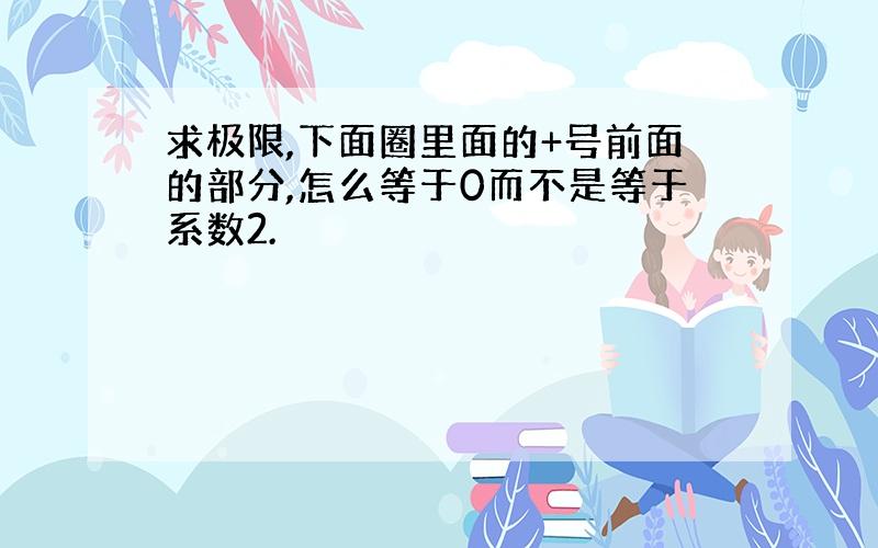 求极限,下面圈里面的+号前面的部分,怎么等于0而不是等于系数2.