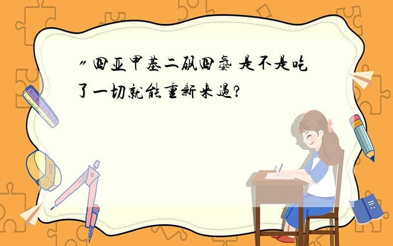 〃四亚甲基二砜四氨 是不是吃了一切就能重新来过?