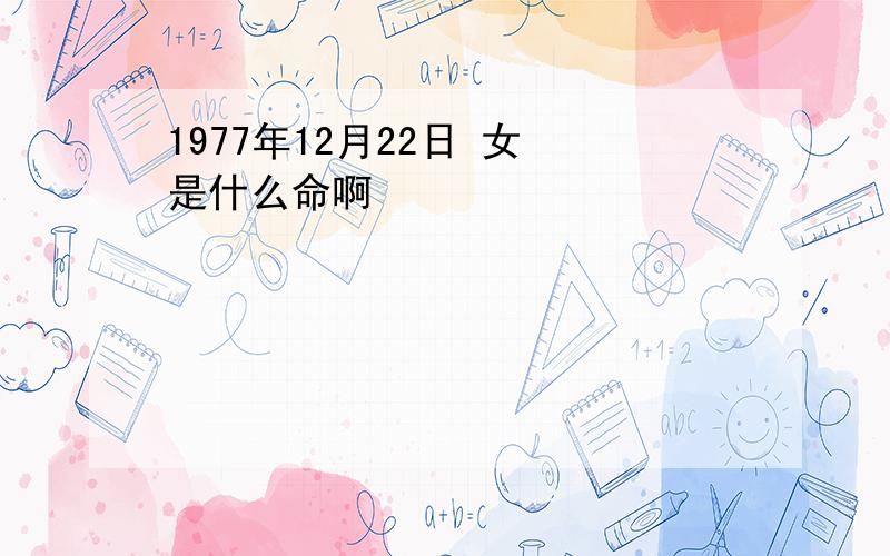 1977年12月22日 女 是什么命啊