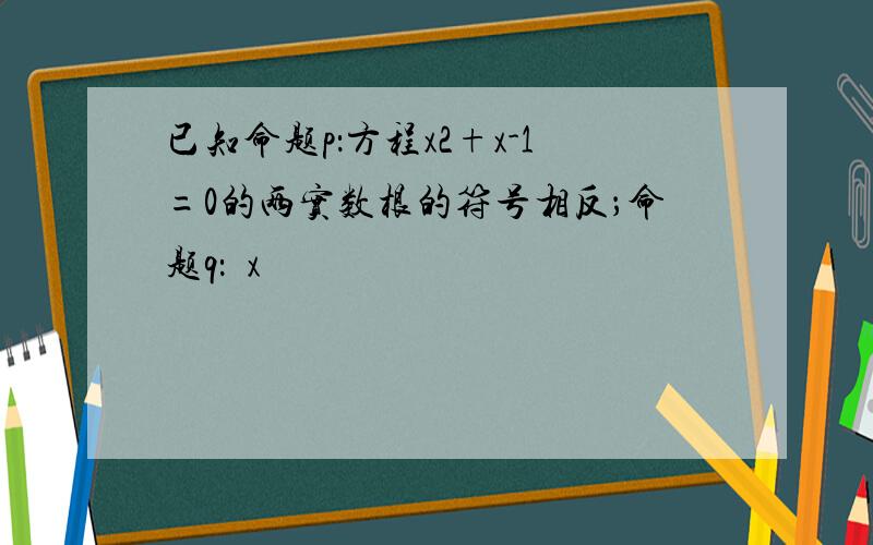 已知命题p：方程x2+x-1=0的两实数根的符号相反；命题q：∃x