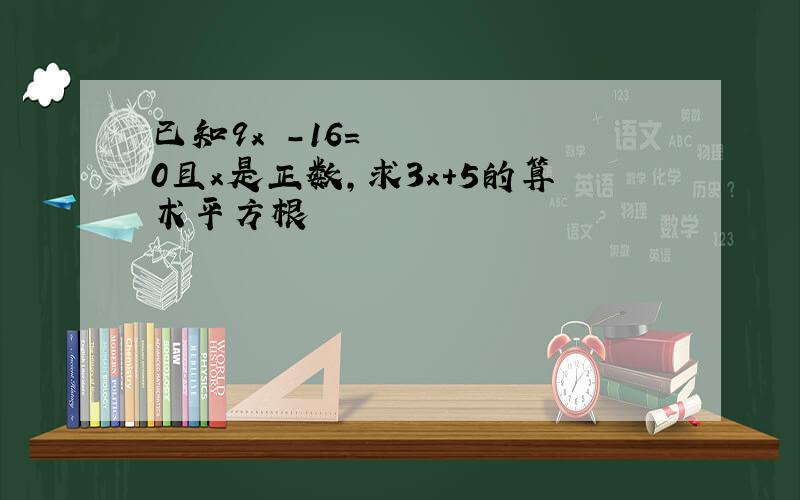 已知9x²-16=0且x是正数,求3x+5的算术平方根