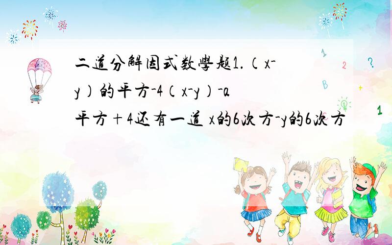 二道分解因式数学题1.（x-y）的平方-4（x-y）-a平方+4还有一道 x的6次方-y的6次方