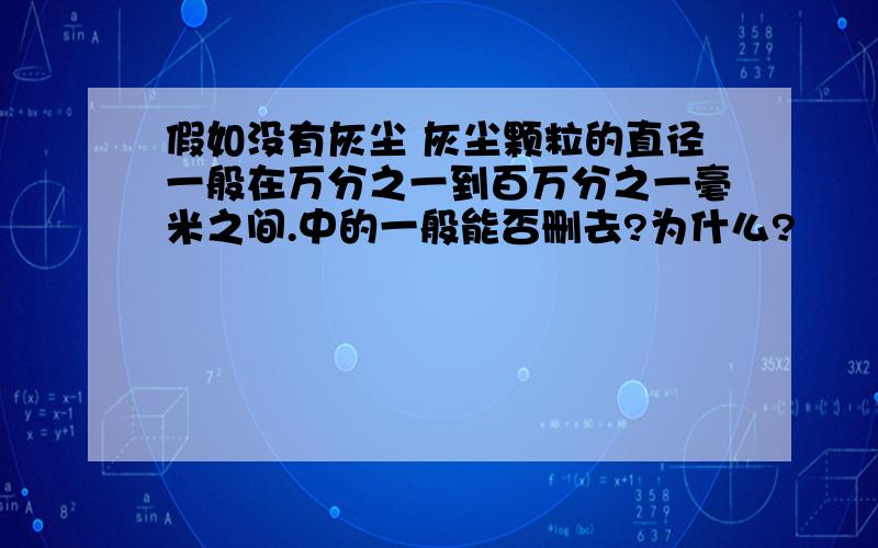 假如没有灰尘 灰尘颗粒的直径一般在万分之一到百万分之一毫米之间.中的一般能否删去?为什么?