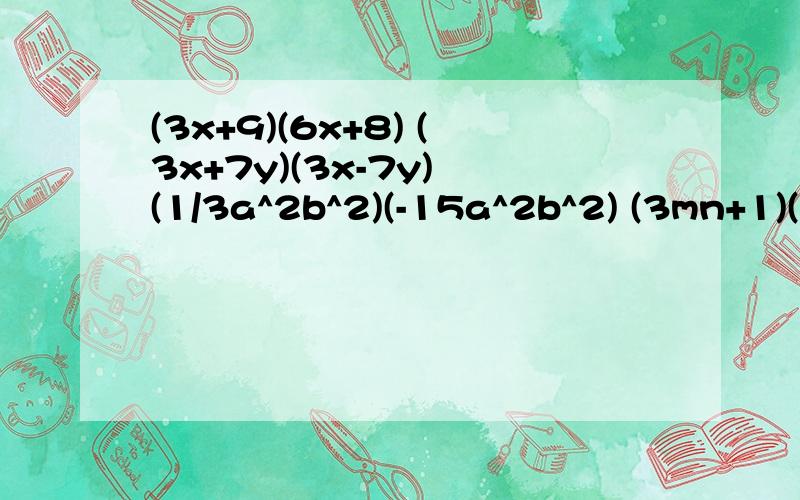 (3x+9)(6x+8) (3x+7y)(3x-7y) (1/3a^2b^2)(-15a^2b^2) (3mn+1)(3