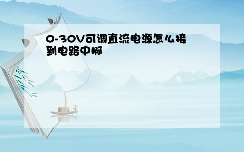 0-30V可调直流电源怎么接到电路中啊