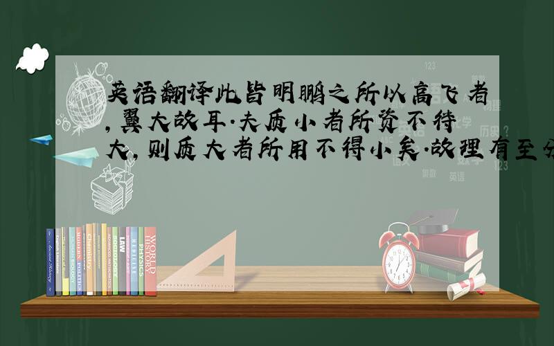 英语翻译此皆明鹏之所以高飞者,翼大故耳.夫质小者所资不待大,则质大者所用不得小矣.故理有至分,物有定极,各足称事,其济一