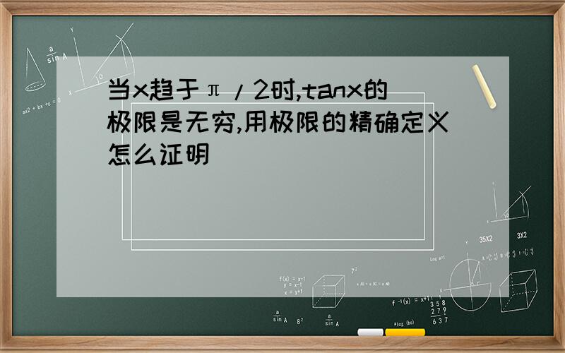 当x趋于π/2时,tanx的极限是无穷,用极限的精确定义怎么证明