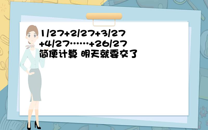 1/27+2/27+3/27+4/27……+26/27 简便计算 明天就要交了