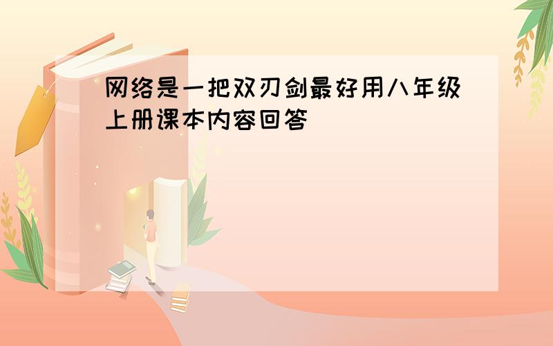 网络是一把双刃剑最好用八年级上册课本内容回答