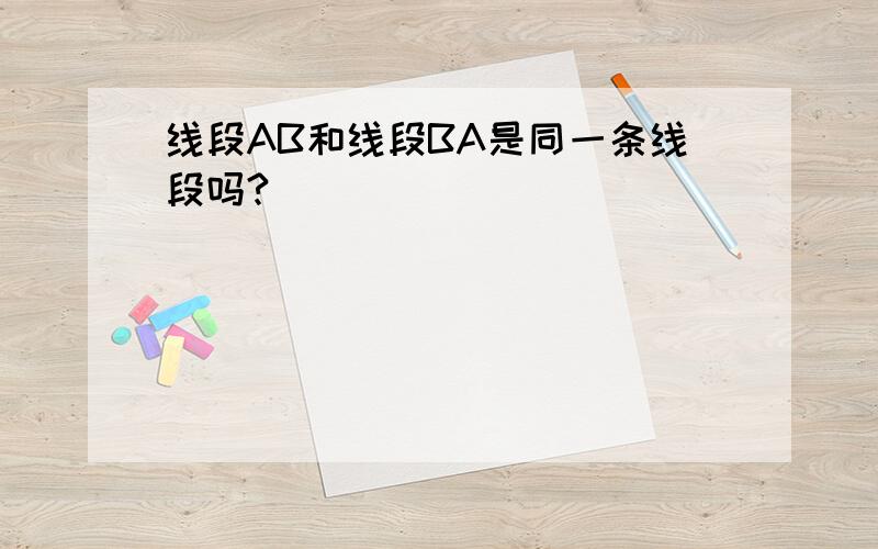 线段AB和线段BA是同一条线段吗?