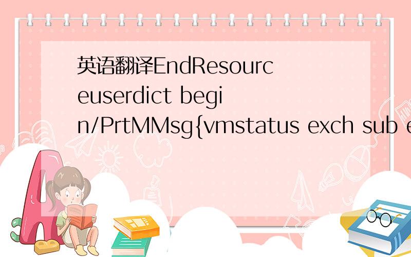 英语翻译EndResourceuserdict begin/PrtMMsg{vmstatus exch sub exch