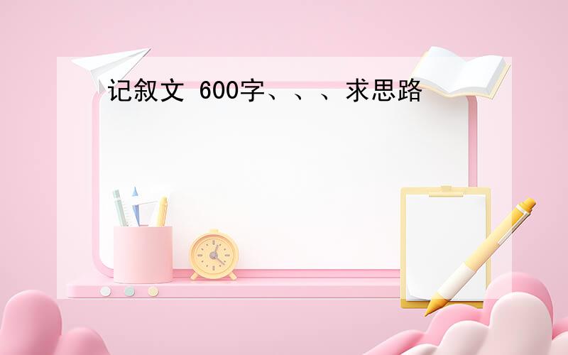 记叙文 600字、、、求思路