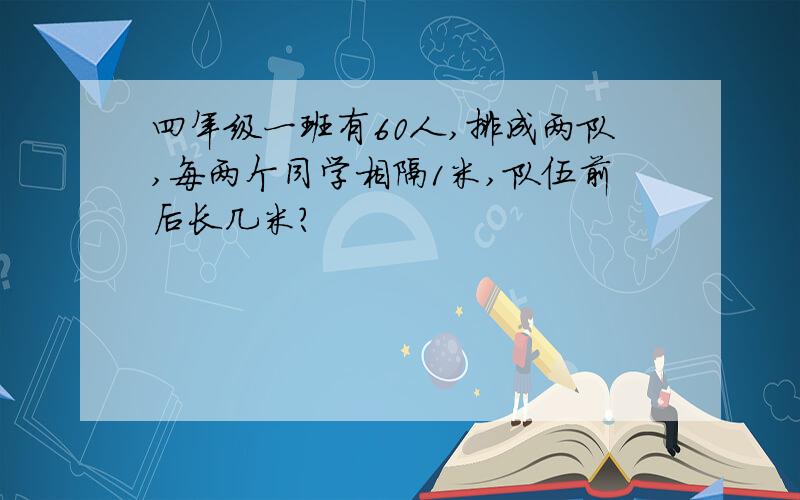 四年级一班有60人,排成两队,每两个同学相隔1米,队伍前后长几米?