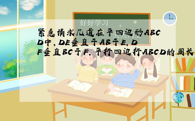 紧急请求几道在平四边形ABCD中,DE垂直于AB于E,DF垂直BC于F,平行四边行ABCD的周长是36,DE=4根号3,