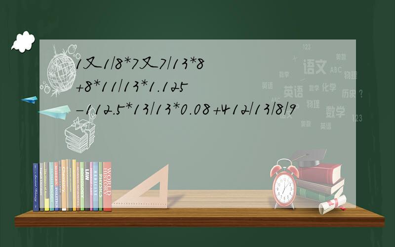 1又1/8*7又7/13*8+8*11/13*1.125-112.5*13/13*0.08+412/13/8/9