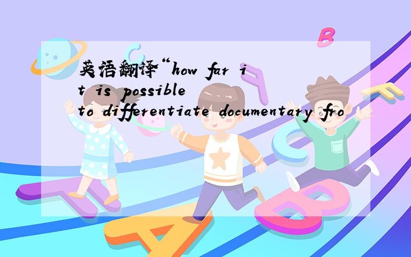 英语翻译“how far it is possible to differentiate documentary fro