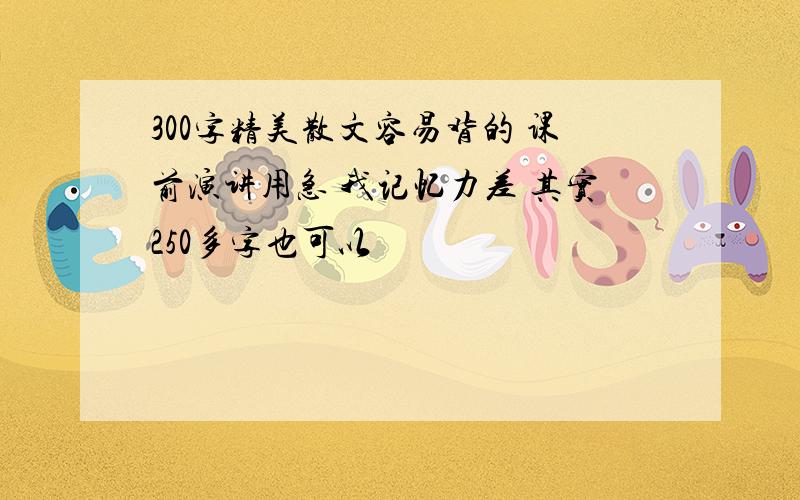 300字精美散文容易背的 课前演讲用急 我记忆力差 其实250多字也可以