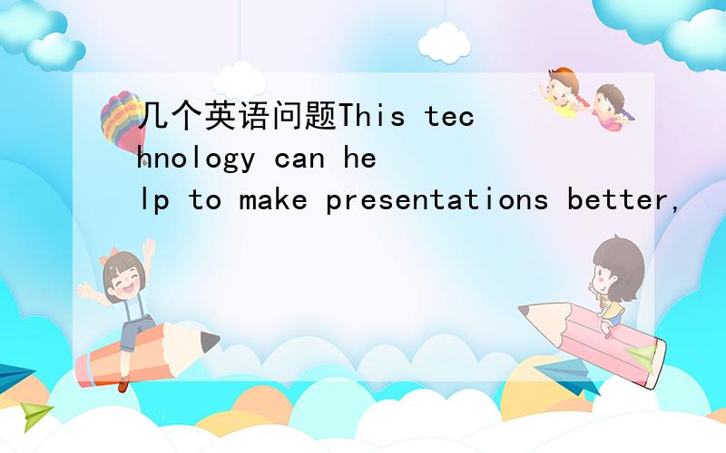 几个英语问题This technology can help to make presentations better,