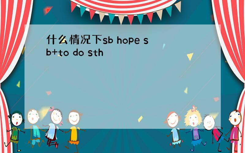 什么情况下sb hope sb+to do sth