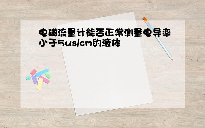 电磁流量计能否正常测量电导率小于5us/cm的液体