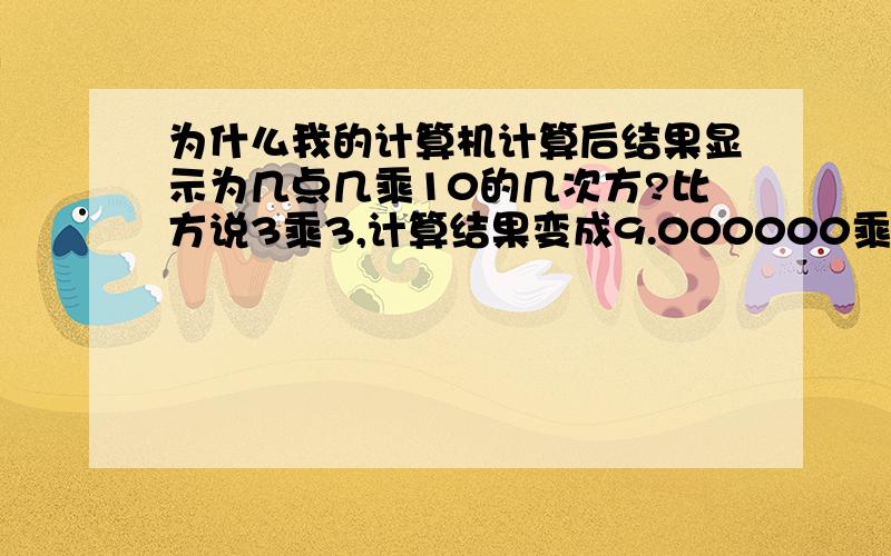 为什么我的计算机计算后结果显示为几点几乘10的几次方?比方说3乘3,计算结果变成9.000000乘10^0 怎么还原