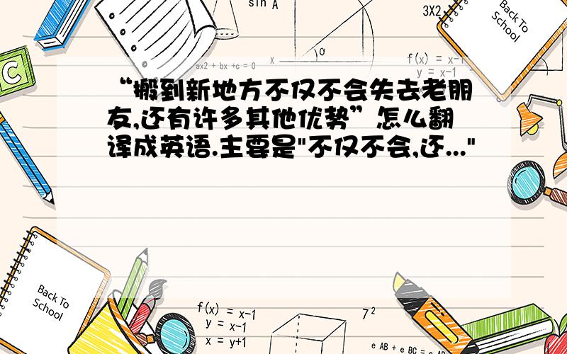 “搬到新地方不仅不会失去老朋友,还有许多其他优势”怎么翻译成英语.主要是