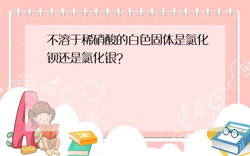 不溶于稀硝酸的白色固体是氯化钡还是氯化银?