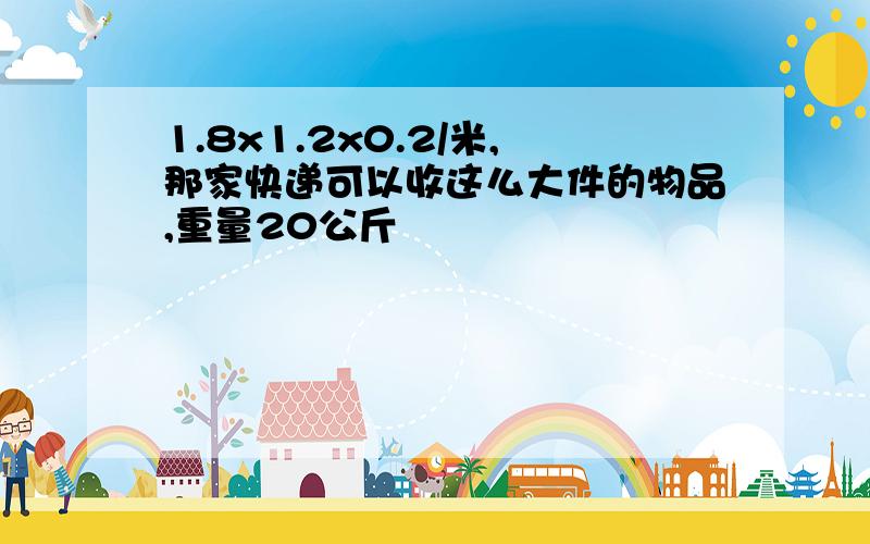 1.8x1.2x0.2/米,那家快递可以收这么大件的物品,重量20公斤