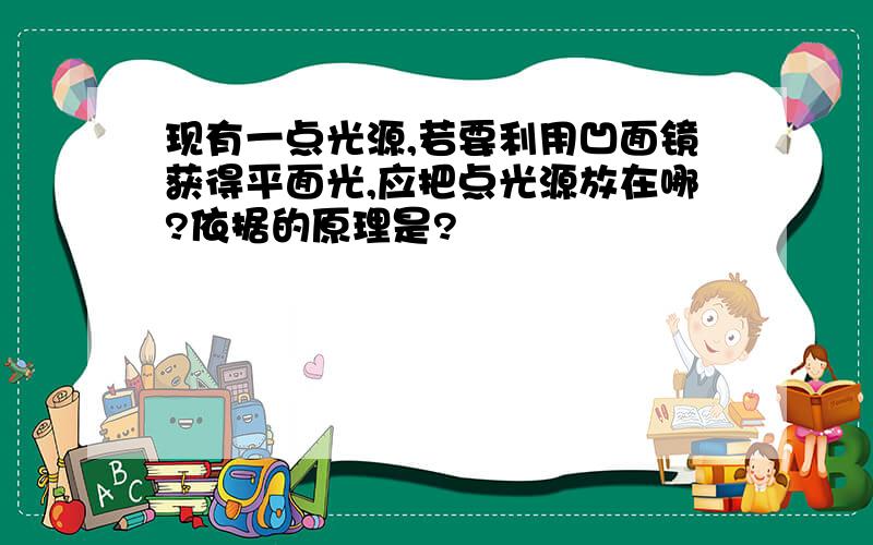 现有一点光源,若要利用凹面镜获得平面光,应把点光源放在哪?依据的原理是?