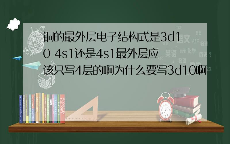 铜的最外层电子结构式是3d10 4s1还是4s1最外层应该只写4层的啊为什么要写3d10啊