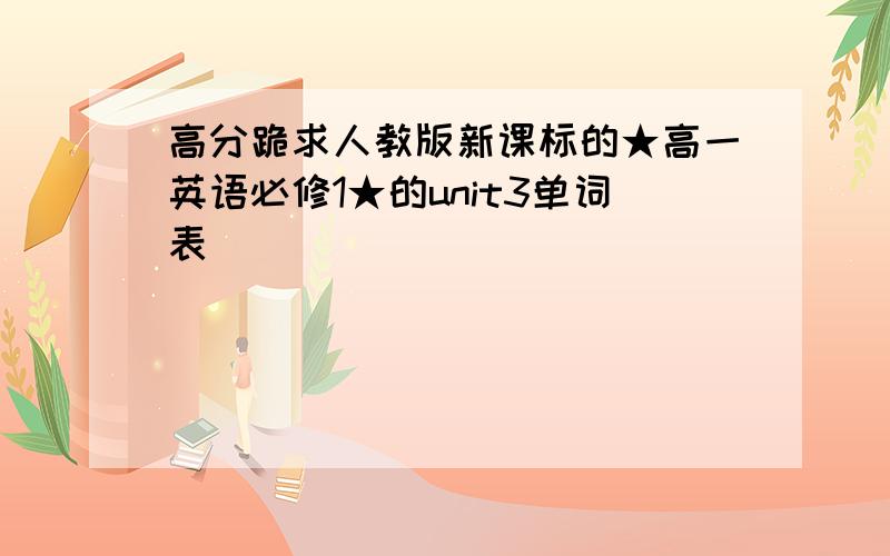 高分跪求人教版新课标的★高一英语必修1★的unit3单词表