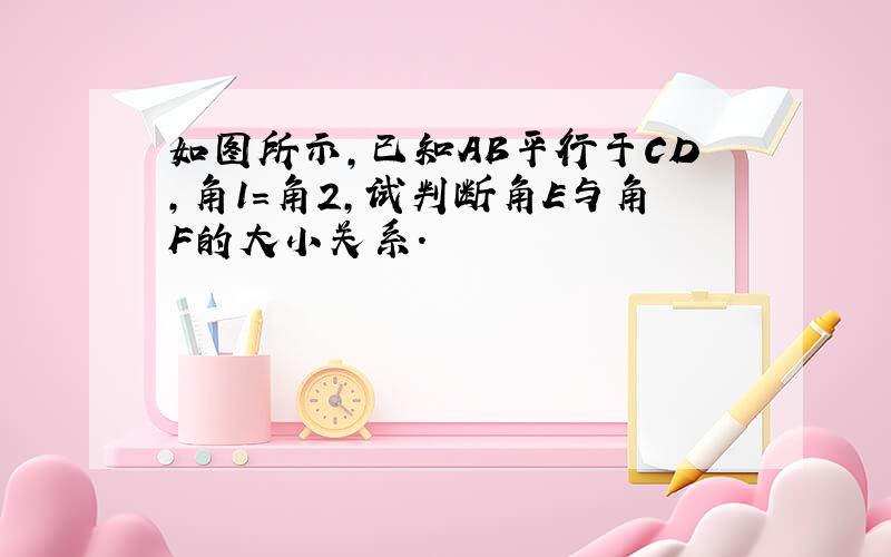 如图所示,已知AB平行于CD,角1=角2,试判断角E与角F的大小关系.