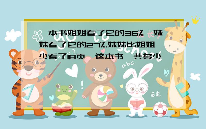 一本书姐姐看了它的36%,妹妹看了它的27%.妹妹比姐姐少看了18页,这本书一共多少