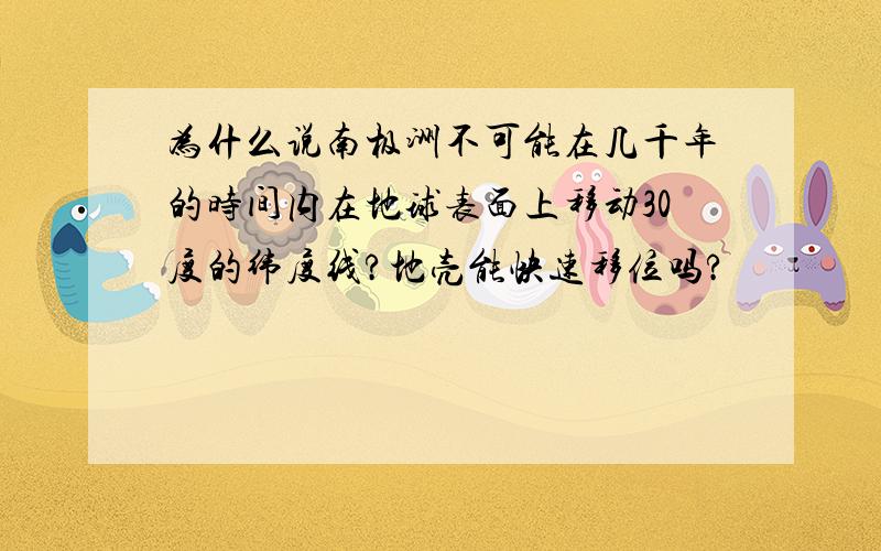 为什么说南极洲不可能在几千年的时间内在地球表面上移动30度的纬度线?地壳能快速移位吗?