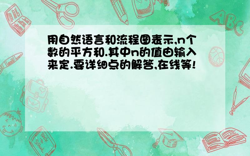 用自然语言和流程图表示,n个数的平方和.其中n的值由输入来定.要详细点的解答,在线等!