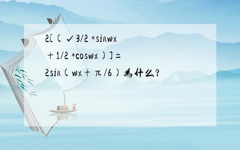 2[(√3/2 *sinwx+1/2 *coswx)]=2sin(wx+π/6)为什么?