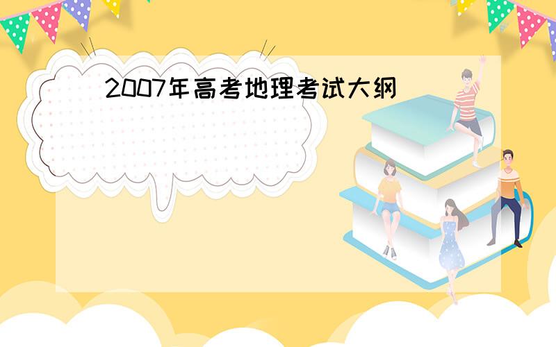 2007年高考地理考试大纲