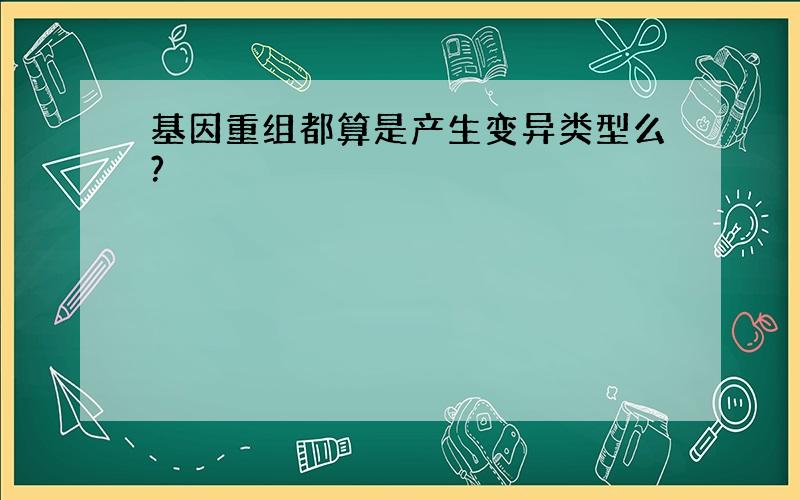 基因重组都算是产生变异类型么?