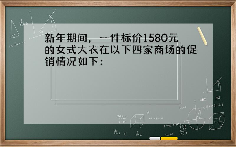 新年期间，一件标价1580元的女式大衣在以下四家商场的促销情况如下：