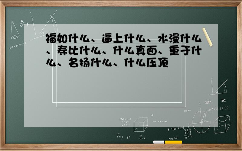 福如什么、逼上什么、水漫什么、寿比什么、什么真面、重于什么、名扬什么、什么压顶